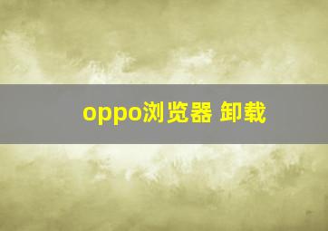 oppo浏览器 卸载